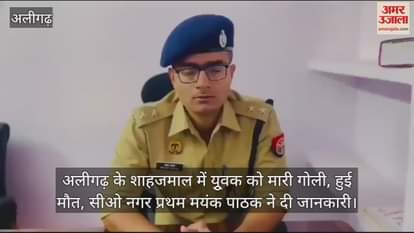 VIDEO : अलीगढ़ के शाहजमाल में युूवक को मारी गोली, हुई मौत, सीओ नगर प्रथम मयंक पाठक ने दी जानकारी