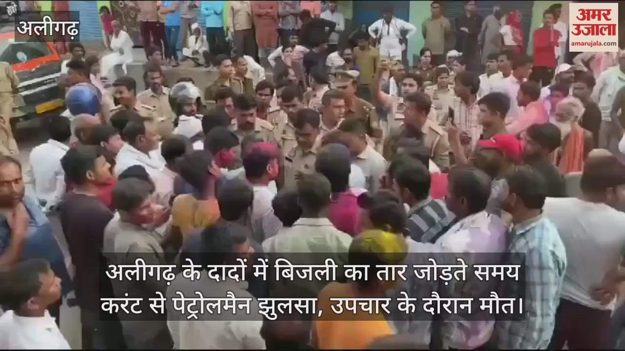 VIDEO : अलीगढ़ के दादों में बिजली का तार जोड़ते समय करंट से पेट्रोलमैन झुलसा, उपचार के दौरान मौत