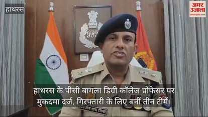 VIDEO : हाथरस के पीसी बागला डिग्री कॉलेज प्रोफेसर पर मुकदमा दर्ज, गिरफ्तारी के लिए बनीं तीन टीमें