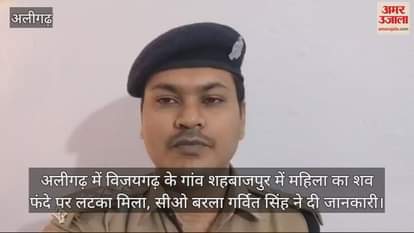 VIDEO : अलीगढ़ में विजयगढ़ के गांव शहबाजपुर में महिला का शव फंदे पर लटका मिला, सीओ बरला गर्वित सिंह ने दी जानकारी