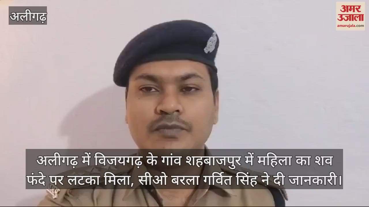 VIDEO : अलीगढ़ में विजयगढ़ के गांव शहबाजपुर में महिला का शव फंदे पर लटका मिला, सीओ बरला गर्वित सिंह ने दी जानकारी