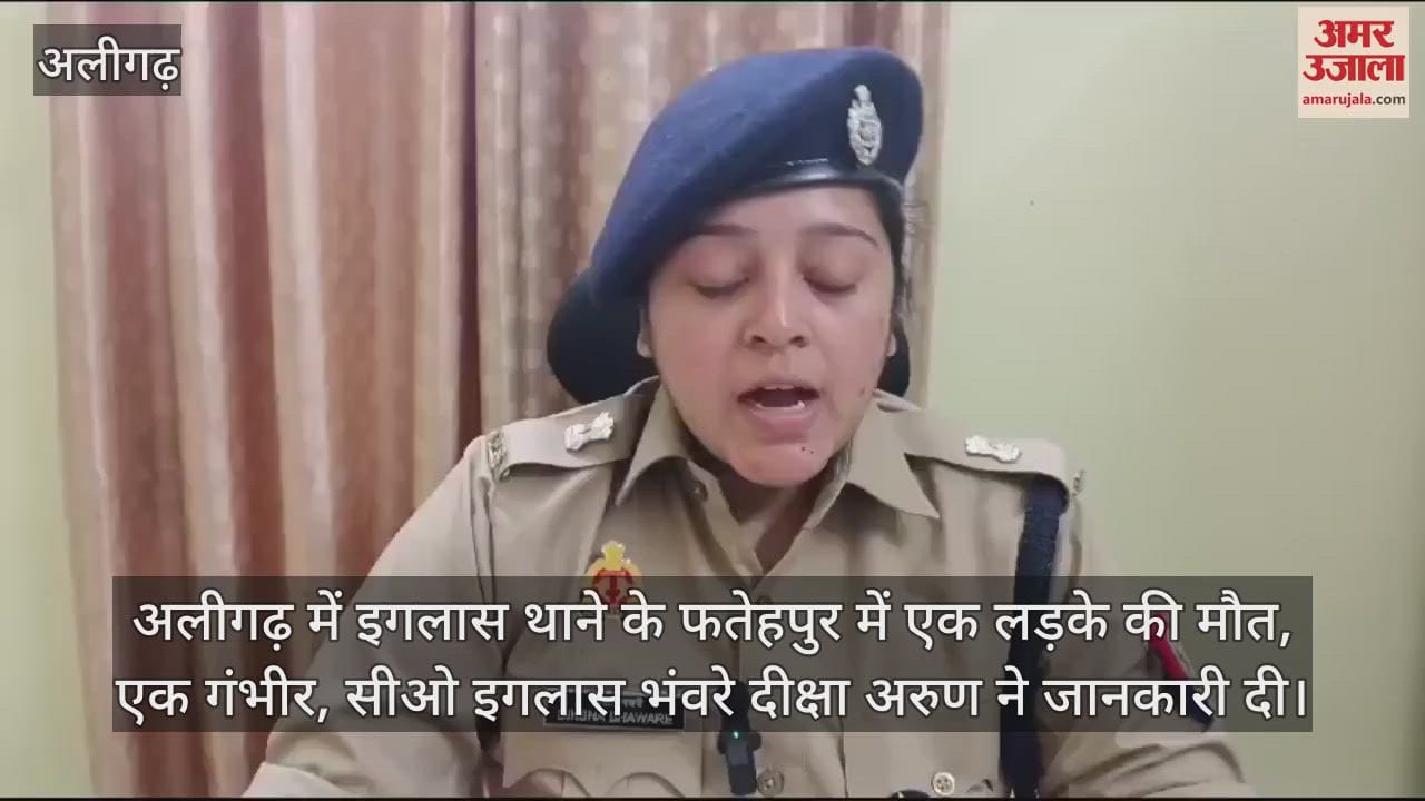 VIDEO : अलीगढ़ में इगलास थाने के फतेहपुर में एक लड़के की मौत, एक गंभीर, सीओ इगलास भंवरे दीक्षा अरुण ने जानकारी दी