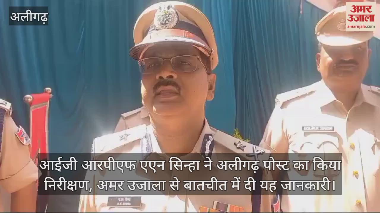 VIDEO : आईजी आरपीएफ एएन सिन्हा ने अलीगढ़ पोस्ट का किया निरीक्षण, अमर उजाला से बातचीत में दी यह जानकारी