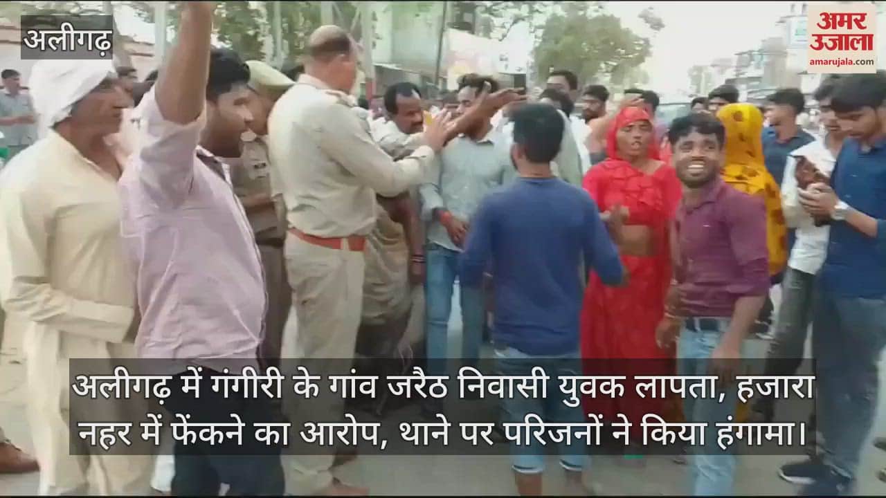 VIDEO : अलीगढ़ में गंगीरी के गांव जरैठ निवासी युवक लापता, हजारा नहर में फेंकने का आरोप, थाने पर परिजनों ने किया हंगामा