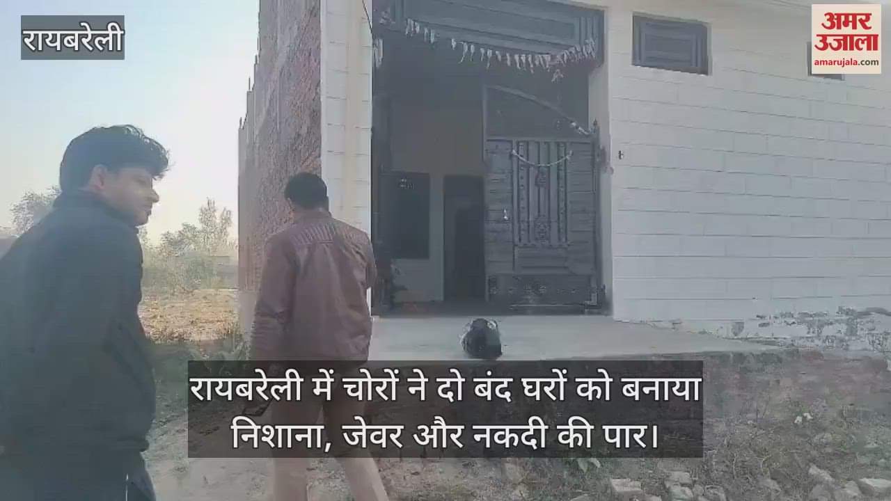 VIDEO : रायबरेली में चोरों ने दो बंद घरों को बनाया निशाना, जेवर और नकदी की पार