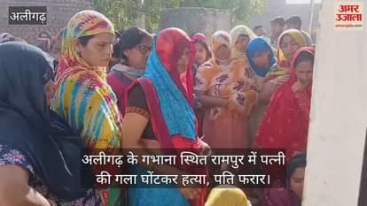 VIDEO : अलीगढ़ के गभाना स्थित रामपुर में पत्नी की गला घोंटकर हत्या, पति फरार