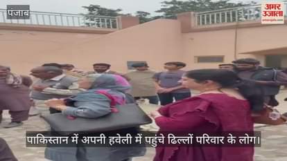 VIDEO : पंजाब के ढिल्लों परिवार को पाकिस्तान में मिली अपनी 100 साल पुरानी हवेली