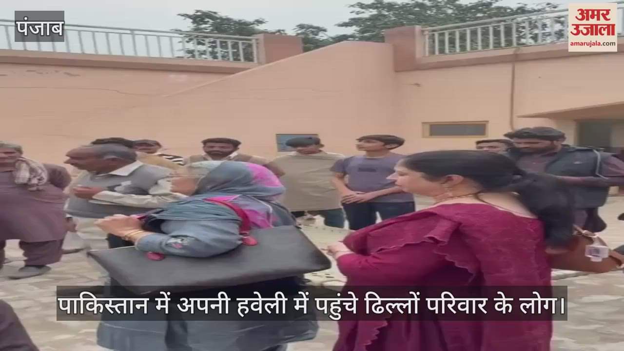 VIDEO : पंजाब के ढिल्लों परिवार को पाकिस्तान में मिली अपनी 100 साल पुरानी हवेली