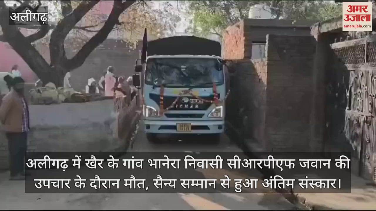 VIDEO : अलीगढ़ में खैर के गांव भानेरा निवासी सीआरपीएफ जवान की उपचार के दौरान मौत, सैन्य सम्मान से हुआ अंतिम संस्कार