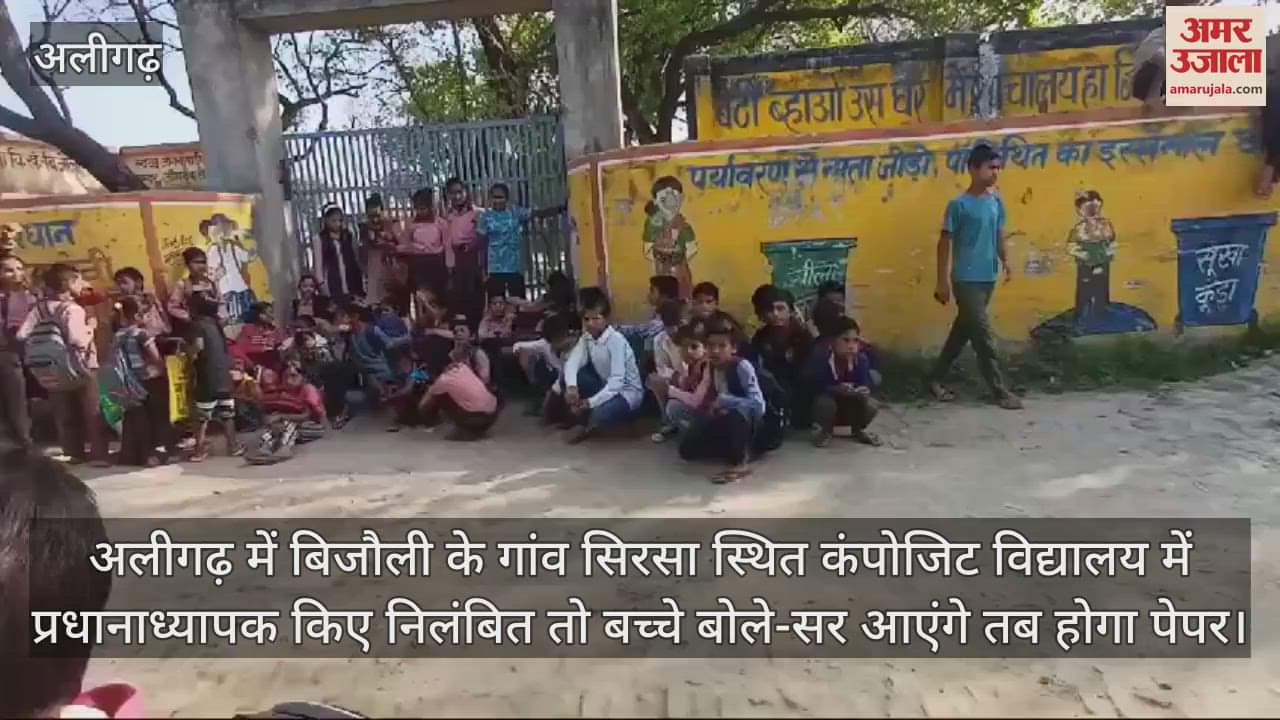 VIDEO : अलीगढ़ में बिजौली के गांव सिरसा स्थित कंपोजिट विद्यालय में प्रधानाध्यापक किए निलंबित तो बच्चे बोले-सर आएंगे तब होगा पेपर