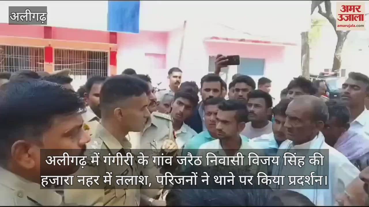 VIDEO : अलीगढ़ में गंगीरी के गांव जरैठ निवासी विजय सिंह की हजारा नहर में तलाश, परिजनों ने थाने पर किया प्रदर्शन