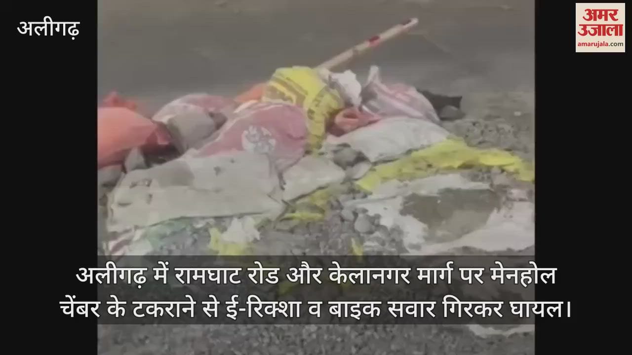 VIDEO : अलीगढ़ में रामघाट रोड और केलानगर मार्ग पर मेनहोल चेंबर के टकराने से ई-रिक्शा व बाइक सवार गिरकर घायल