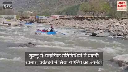 VIDEO : Adventure activities gained momentum in Kullu, tourists enjoyed rafting