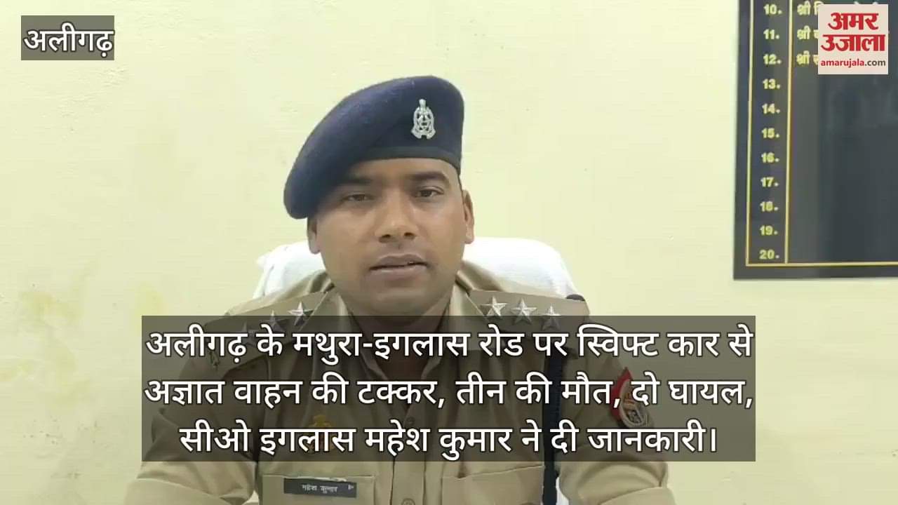 VIDEO : अलीगढ़ के मथुरा-इगलास रोड पर स्विफ्ट कार से अज्ञात वाहन की टक्कर, तीन की मौत, दो घायल, सीओ इगलास महेश कुमार ने दी जानकारी