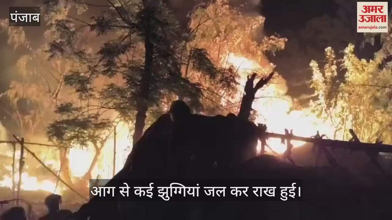 VIDEO : कपूरथला में आधी रात झुग्गियों को लगी भयानक आग