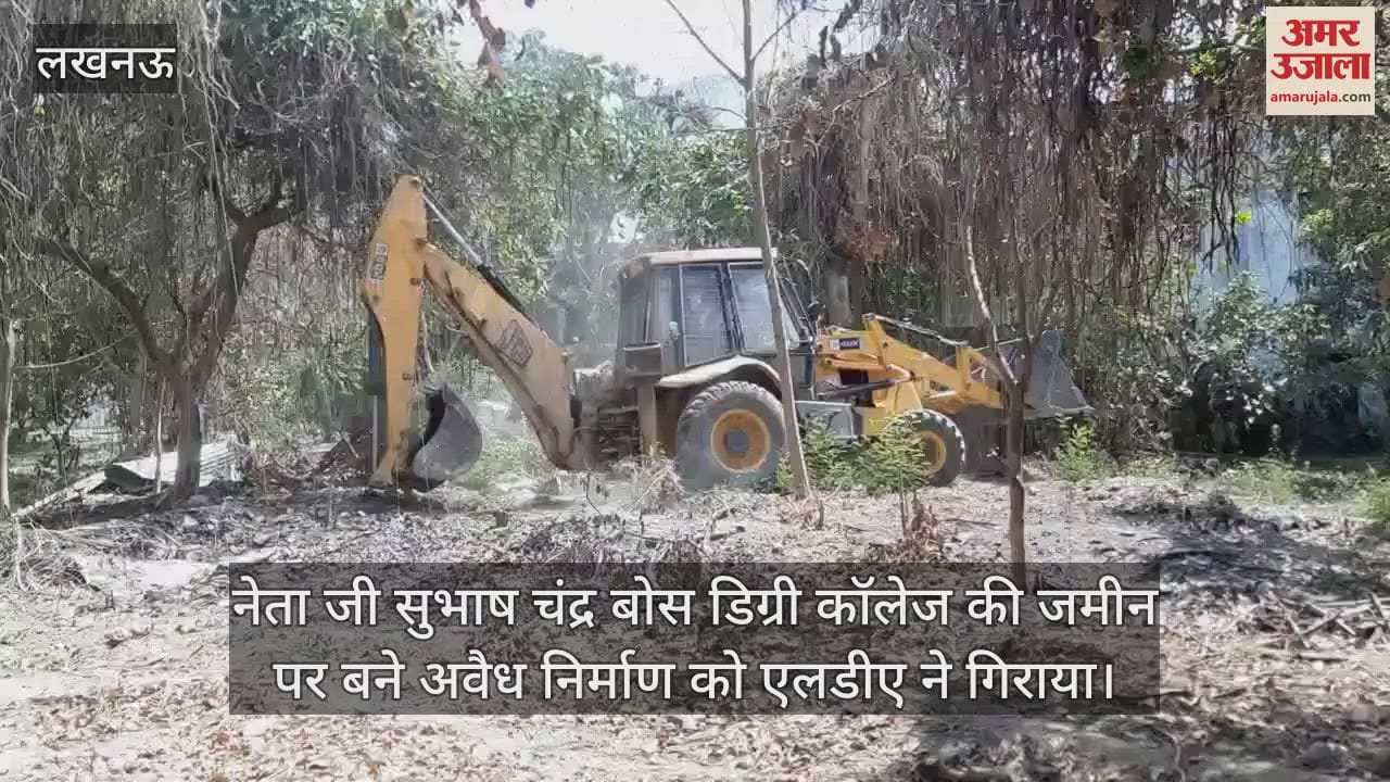 VIDEO : नेता जी सुभाष चंद्र बोस डिग्री कॉलेज की जमीन पर बने अवैध निर्माण को एलडीए ने गिराया