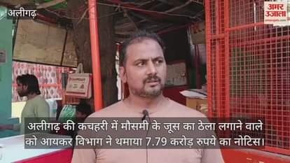 VIDEO : अलीगढ़ की कचहरी में मौसमी के जूस का ठेला लगाने वाले को आयकर विभाग ने थमाया 7.79 करोड़ रुपये का नोटिस