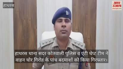 VIDEO : हाथरस थाना सदर कोतवाली पुलिस व एंटी थेप्ट टीम ने वाहन चोर गिरोह के पांच बदमाशों को किया गिरफ्तार