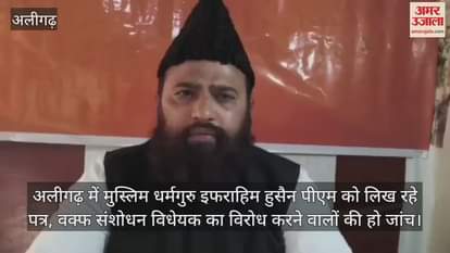 VIDEO : अलीगढ़ में मुस्लिम धर्मगुरु इफराहिम हुसैन पीएम को लिख रहे पत्र, वक्फ संशोधन विधेयक का विरोध करने वालों की हो जांच