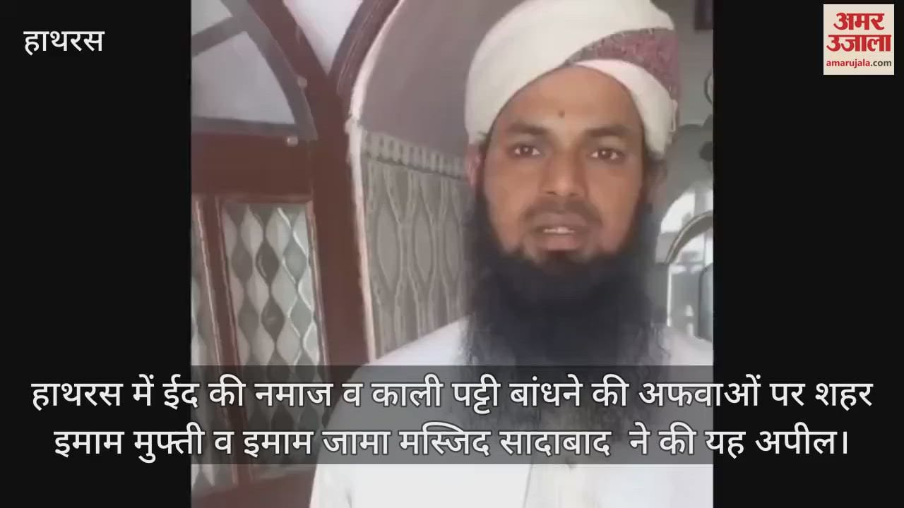 VIDEO : हाथरस में ईद की नमाज व काली पट्टी बांधने की अफवाओं पर शहर इमाम मुफ्ती व इमाम जामा मस्जिद सादाबाद ने की यह अपील