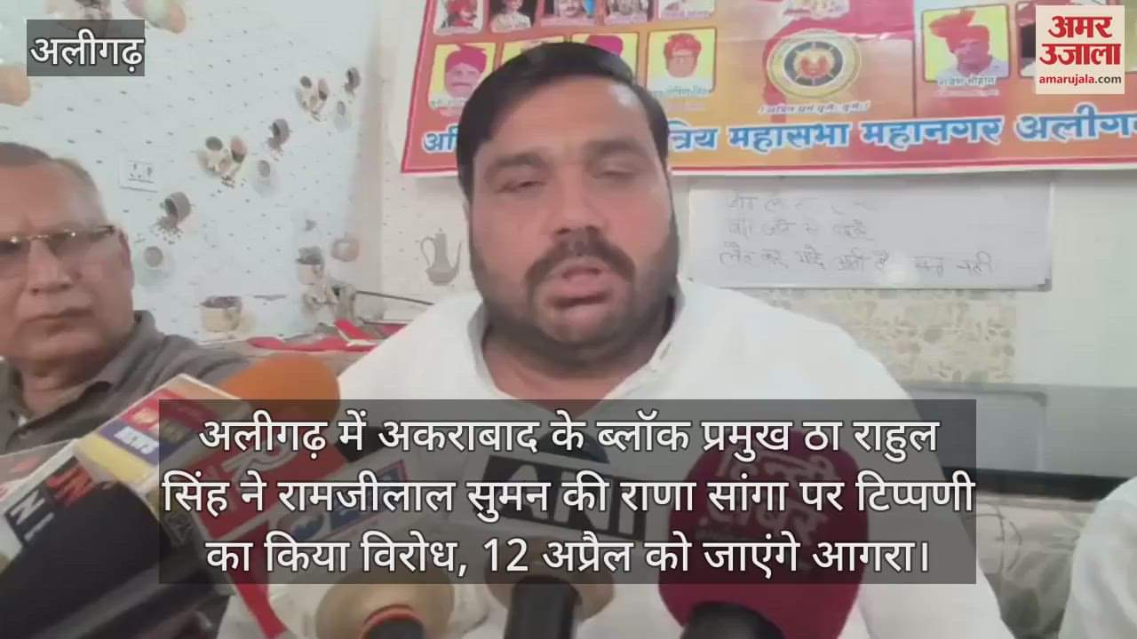 VIDEO : अलीगढ़ में अकराबाद के ब्लॉक प्रमुख ठा राहुल सिंह ने रामजीलाल सुमन की राणा सांगा पर टिप्पणी का किया विरोध, 12 अप्रैल को जाएंगे आगरा