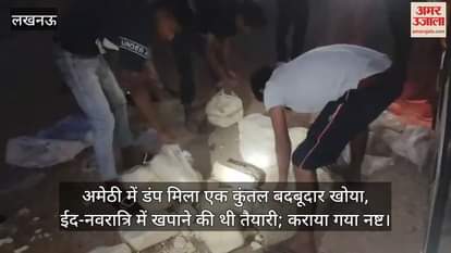 VIDEO : अमेठी में डंप मिला एक कुंतल बदबूदार खोया, ईद-नवरात्रि में खपाने की थी तैयारी; कराया गया नष्ट