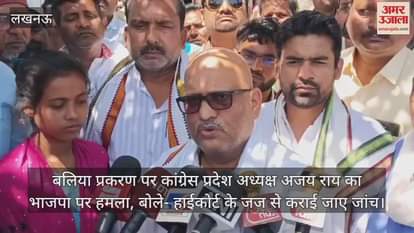 VIDEO : बलिया प्रकरण पर कांग्रेस प्रदेश अध्यक्ष अजय राय का भाजपा पर हमला, बोले- हाईकोर्ट के जज से कराई जाए जांच