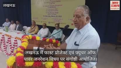 VIDEO : लखनऊ में फास्ट प्रोजेक्ट एवं फ्यूचर ऑफ पावर जनरेशन विषय पर संगोष्ठी आयोजित