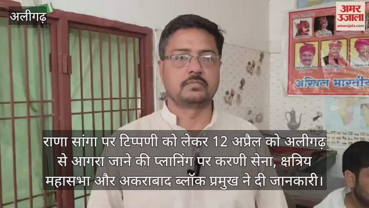 VIDEO : राणा सांगा पर टिप्पणी को लेकर 12 अप्रैल को अलीगढ़ से आगरा जाने की प्लानिंग पर करणी सेना, क्षत्रिय महासभा और अकराबाद ब्लॉक प्रमुख ने दी जानकारी