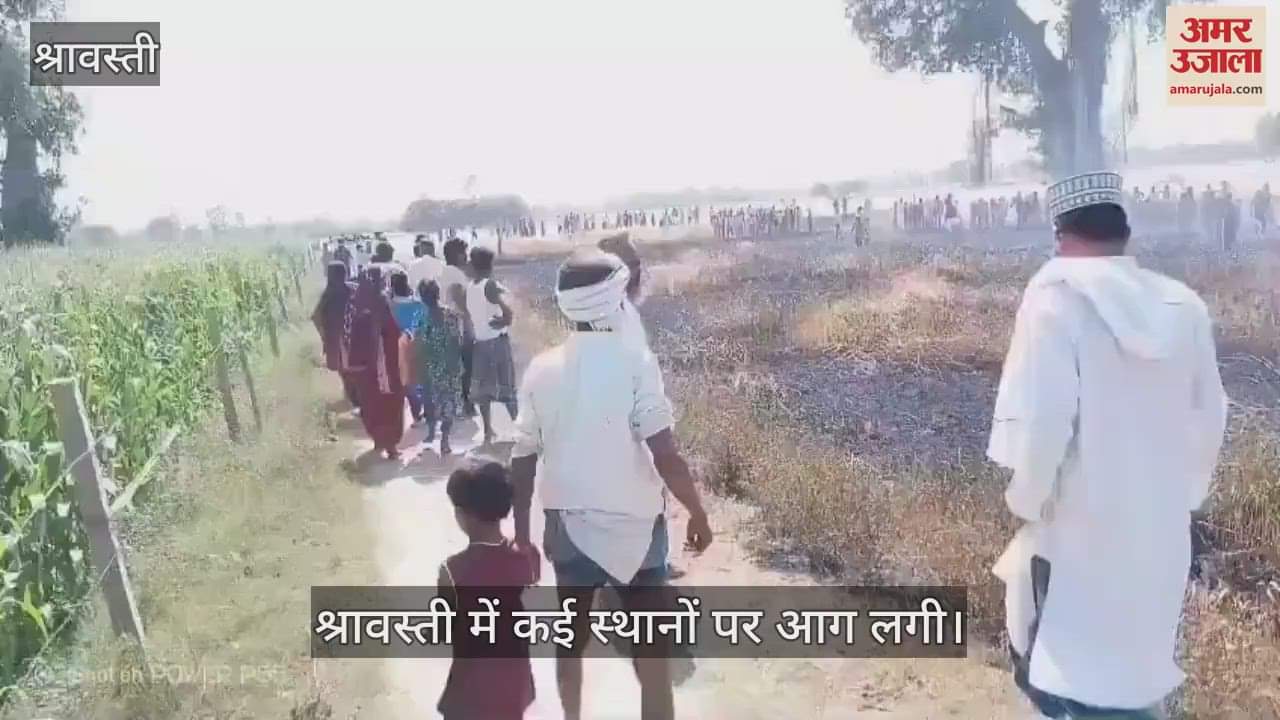 VIDEO : श्रावस्ती में कई स्थानों पर लगी आग, कहीं घर जला तो कहीं खेत
