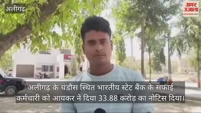 VIDEO : अलीगढ़ के चंडौस स्थित भारतीय स्टेट बैंक के सफाई कर्मचारी को आयकर ने दिया 33.88 करोड़ का नोटिस दिया