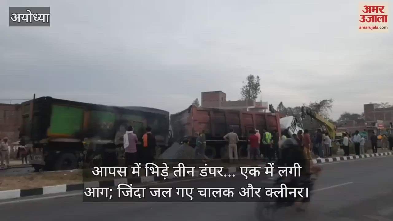 VIDEO : अयोध्या में आपस में भिड़े तीन डंपर... एक में लगी आग; जिंदा जल गए चालक और क्लीनर