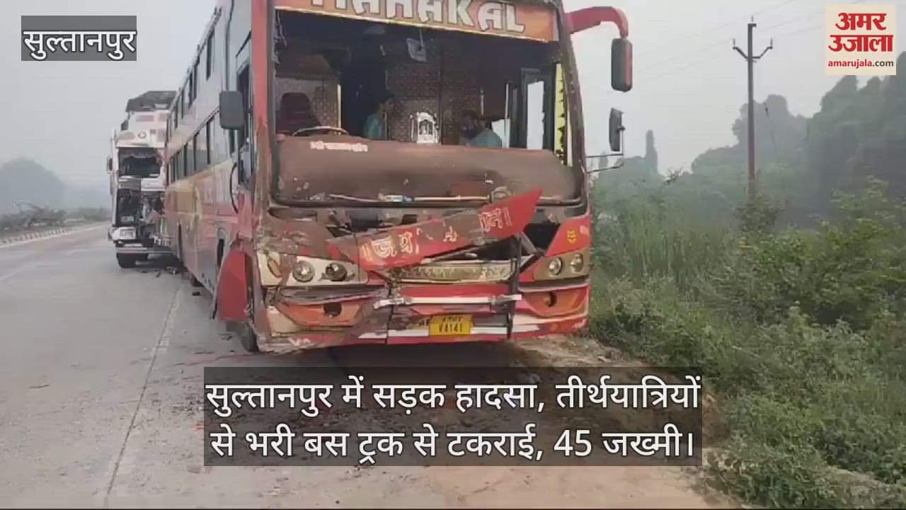 VIDEO : सुल्तानपुर में सड़क हादसा, तीर्थयात्रियों से भरी बस ट्रक से टकराई, 45 जख्मी