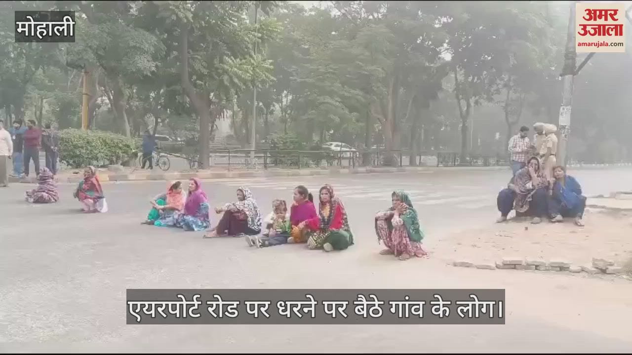 VIDEO : मोहाली में एयरपोर्ट रोड पर धरना, लगा जाम
