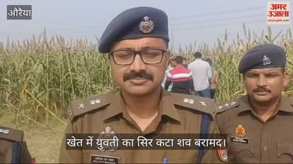 VIDEO : औरैया में खेत में मिली युवती की सिर कटी लाश, मिट्टी में दबी मिली बिना बाल के खोपड़ी, शिनाख्त में जुटी पुलिस