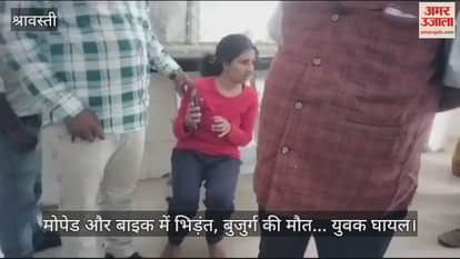 VIDEO : श्रावस्ती में मोपेड और बाइक में भिड़ंत, बुजुर्ग की मौत... युवक घायल