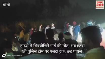 VIDEO : हादसे में सिक्योरिटी गार्ड की मौत, शव हटवा रही पुलिस टीम पर पलटा ट्रक, छह घायल