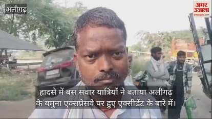 VIDEO : हादसे में बस सवार यात्रियों ने बताया अलीगढ़ के यमुना एक्सप्रेसवे पर हुए एक्सीडेंट के बारे में