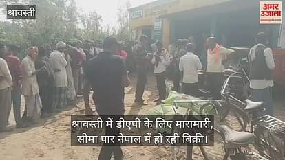VIDEO : श्रावस्ती में डीएपी के लिए मारामारी,  सीमा पार नेपाल में हो रही बिक्री