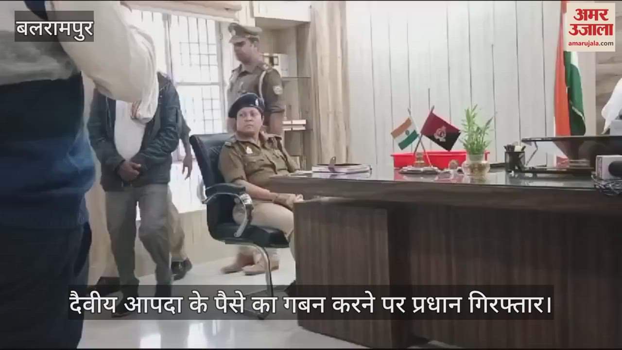 VIDEO : बलरामपुर में दैवीय आपदा के पैसे का गबन करने पर प्रधान गिरफ्तार