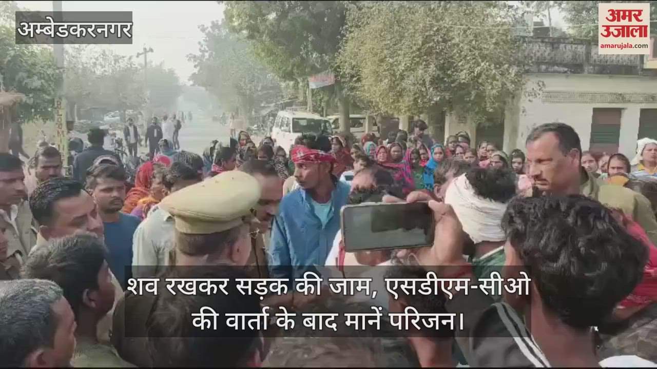 VIDEO : अंबेडकरनगर में शव रखकर सड़क की जाम, एसडीएम-सीओ की वार्ता के बाद मानें परिजन