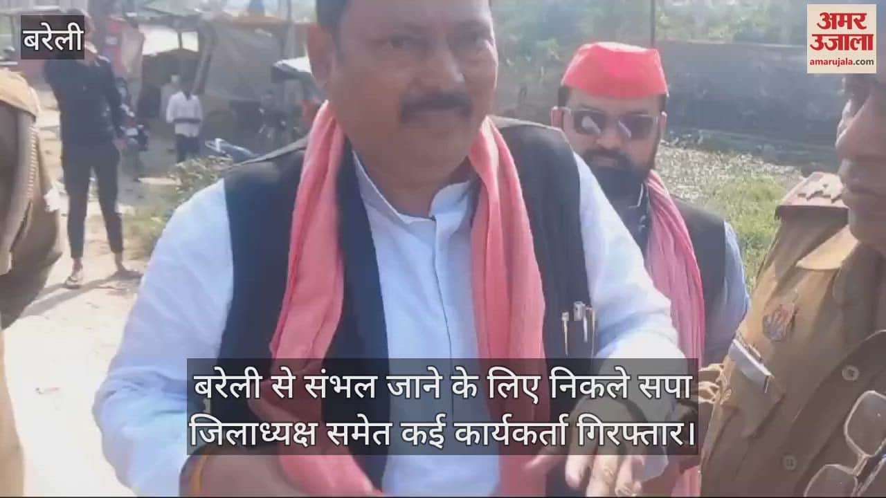 VIDEO : बरेली से संभल जाने के लिए निकले सपा जिलाध्यक्ष समेत कई कार्यकर्ता गिरफ्तार