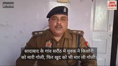 VIDEO : सादाबाद के गांव सरौंठ में युवक ने किशोरी को मारी गोली, फिर खुद को भी मार ली गोली