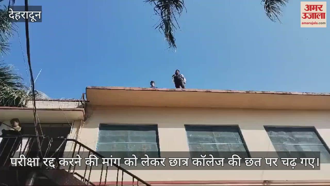 VIDEO : Students climbed on the roof of college demanding cancellation of the examination Dehradun SGRR College