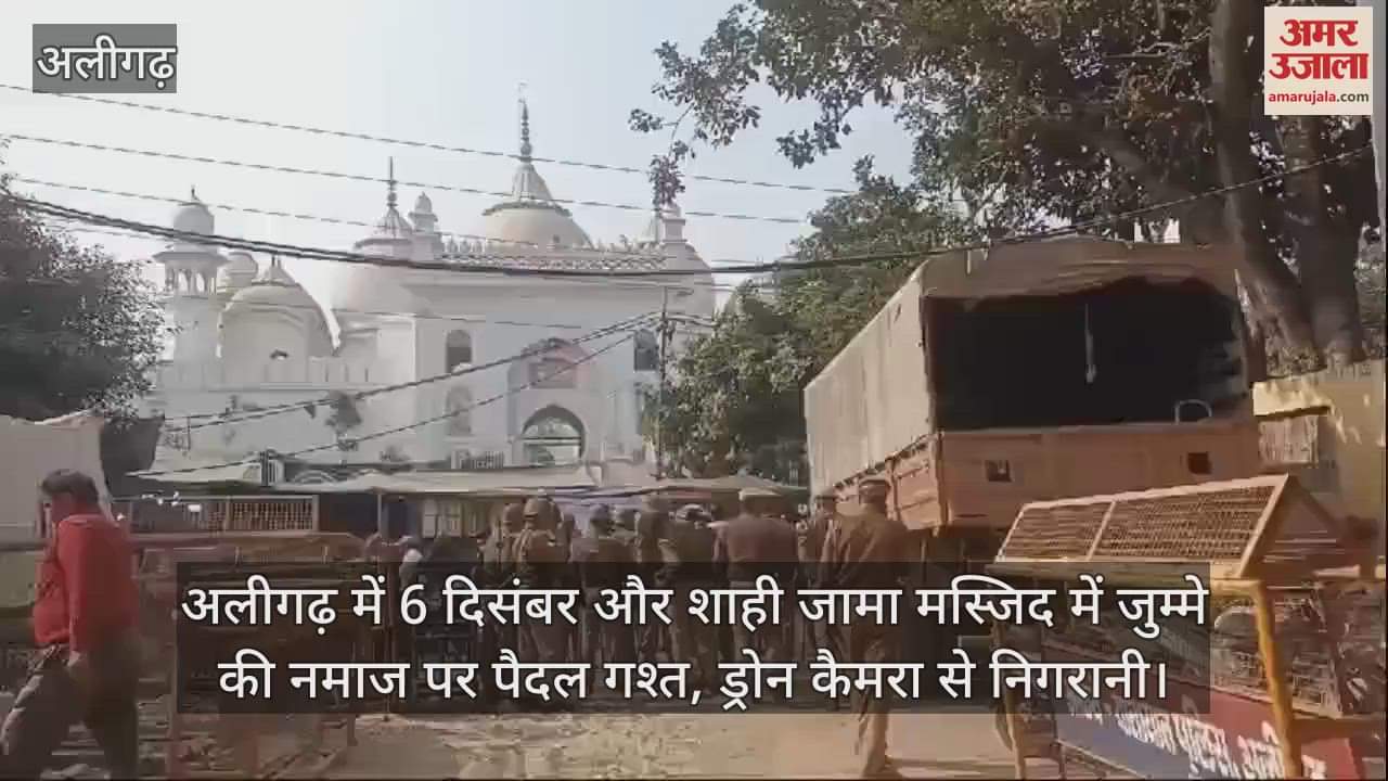 VIDEO : अलीगढ़ में 6 दिसंबर और शाही जामा मस्जिद में जुम्मे की नमाज पर पैदल गश्त, ड्रोन कैमरा से निगरानी