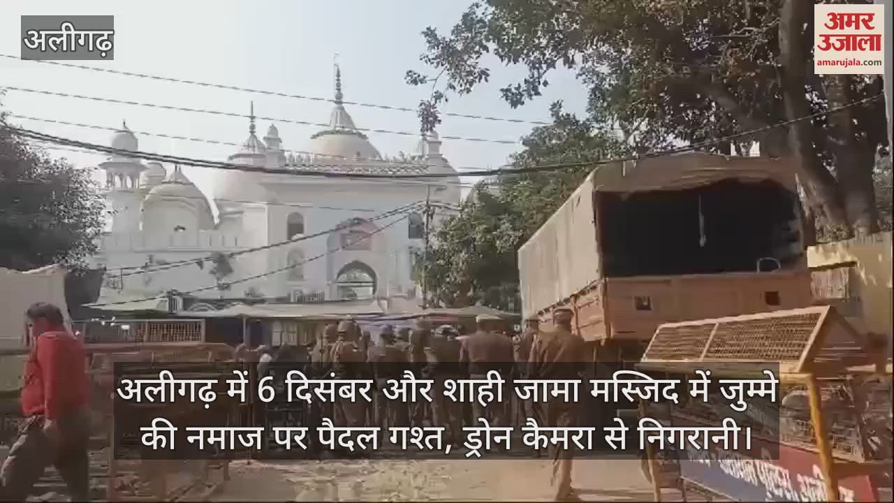 VIDEO : अलीगढ़ में 6 दिसंबर और शाही जामा मस्जिद में जुम्मे की नमाज पर पैदल गश्त, ड्रोन कैमरा से निगरानी