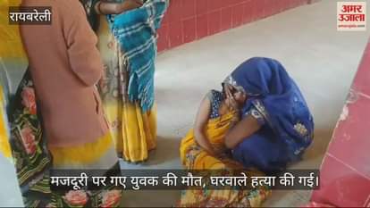 VIDEO : मजदूरी पर गए युवक की मौत, शरीर पर मिले रगड़ के निशान; घरवाले हत्या की गई