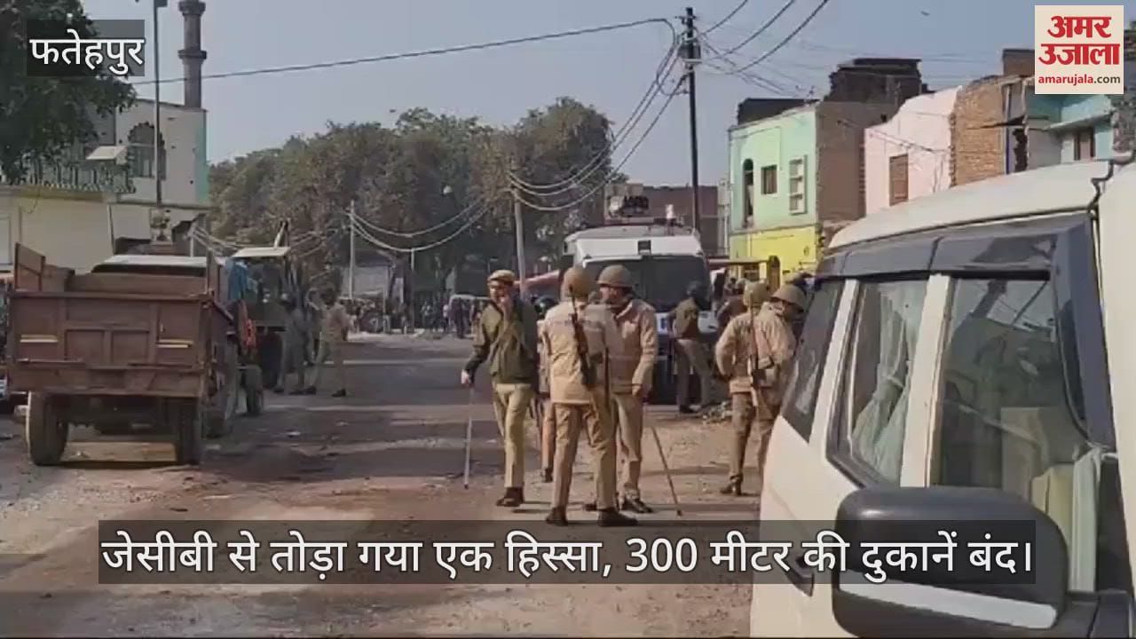 VIDEO : फतेहपुर में नूरी जामा मस्जिद पर कार्रवाई, प्रशासन ने जेसीबी से तोड़ा एक हिस्सा, दुकानें बंद और भारी फोर्स तैनात