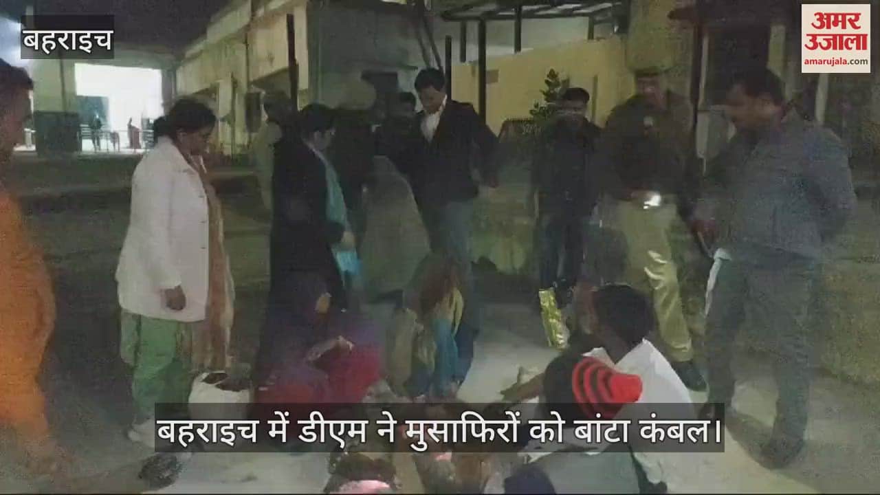 VIDEO : बहराइच में डीएम ने मुसाफिरों को बांटा कंबल