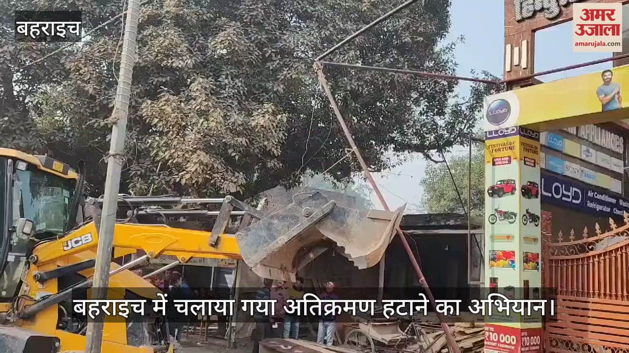 VIDEO : बहराइच में चलाया गया अतिक्रमण हटाने का अभियान